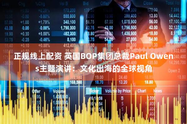 正规线上配资 英国BOP集团总裁Paul Owens主题演讲：文化出海的全球视角