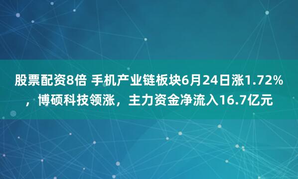 股票配资8倍 手机产业链板块6月24日涨1.72%，博硕科技领涨，主力资金净流入16.7亿元