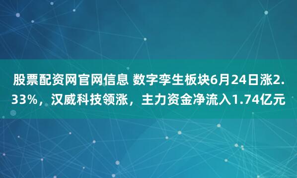 股票配资网官网信息 数字孪生板块6月24日涨2.33%，汉威科技领涨，主力资金净流入1.74亿元