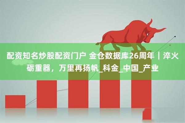 配资知名炒股配资门户 金仓数据库26周年｜淬火砺重器，万里再扬帆_科金_中国_产业