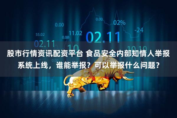 股市行情资讯配资平台 食品安全内部知情人举报系统上线，谁能举报？可以举报什么问题？