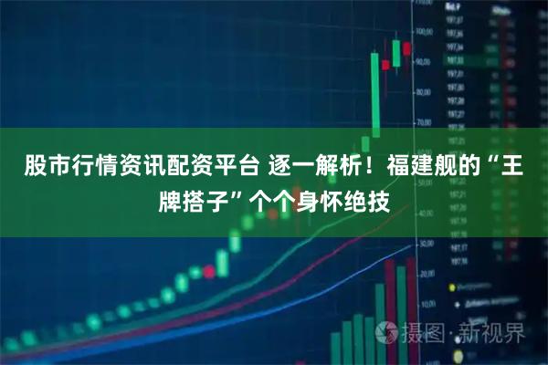 股市行情资讯配资平台 逐一解析!福建舰的“王牌搭子”个个身怀绝技