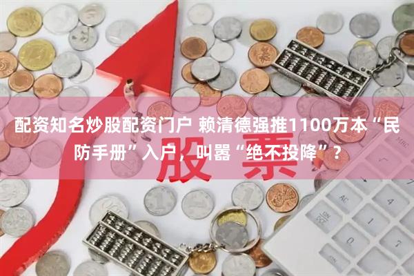 配资知名炒股配资门户 赖清德强推1100万本“民防手册”入户,叫嚣“绝不投降”?