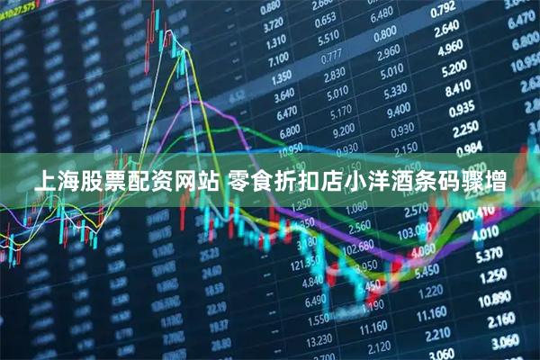 上海股票配资网站 零食折扣店小洋酒条码骤增