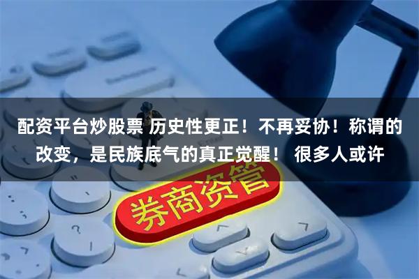 配资平台炒股票 历史性更正！不再妥协！称谓的改变，是民族底气的真正觉醒！ 很多人或许