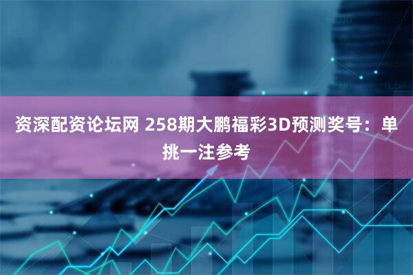资深配资论坛网 258期大鹏福彩3D预测奖号：单挑一注参考