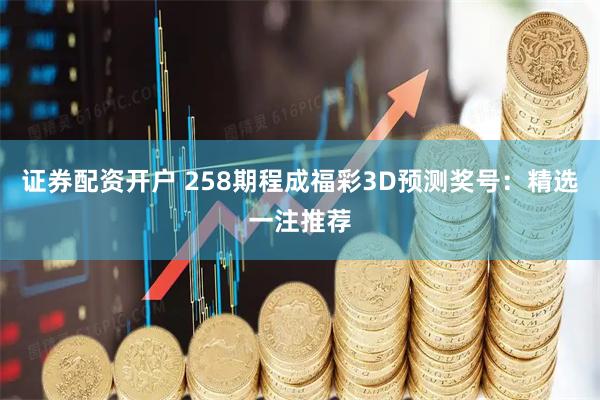 证券配资开户 258期程成福彩3D预测奖号：精选一注推荐